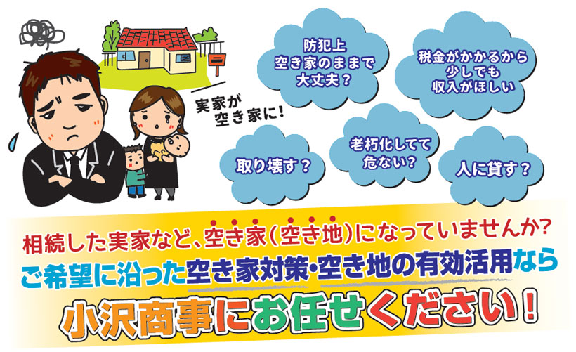 相続した実家など、空き家（空き地）になっていませんか？ご希望に沿った空き家・空き地対策の有効利用なら小沢商事にお任せください！